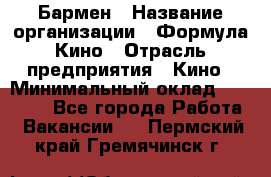 Бармен › Название организации ­ Формула Кино › Отрасль предприятия ­ Кино › Минимальный оклад ­ 25 000 - Все города Работа » Вакансии   . Пермский край,Гремячинск г.